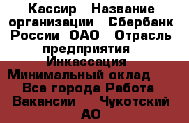 Кассир › Название организации ­ Сбербанк России, ОАО › Отрасль предприятия ­ Инкассация › Минимальный оклад ­ 1 - Все города Работа » Вакансии   . Чукотский АО